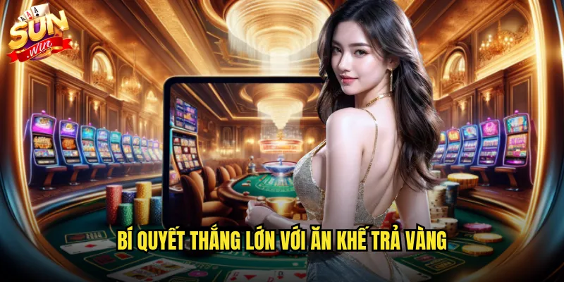 Bí quyết thắng lớn với Ăn khế trả vàng