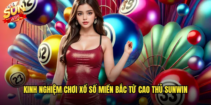 Xổ Số Miền Bắc Sunwin - Cơ Hội Đổi Đời Với Giải Jackpot Triệu Đô 3 Kinh nghiệm chơi Xổ số miền Bắc từ cao thủ Sunwin