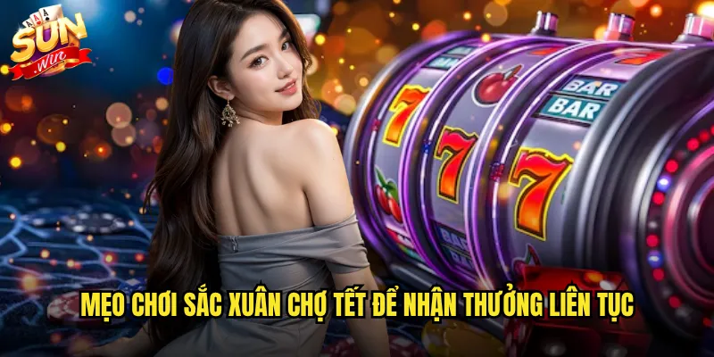 Sắc Xuân Chợ Tết Sunwin - Không Khí Tết Rộn Ràng Cùng Jackpot Khủng 3 Mẹo chơi Sắc xuân chợ Tết để nhận thưởng liên tục