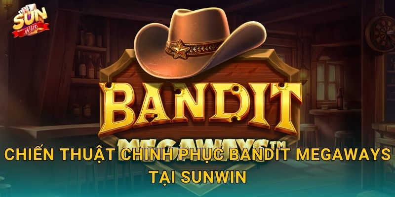 Bandit Megaways Sunwin – Tên Cướp Huyền Thoại Mang Về Vạn Cách Thắng 3 Chiến Thuật Chinh Phục Bandit Megaways Tại Sunwin