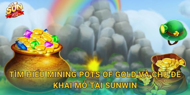 Mining Pots of Gold Sunwin – Đào Sâu Xuống Lòng Đất, Bội Thu Chum Vàng 2 Tìm Hiểu Mining Pots of Gold Và Chủ Đề Khai Mỏ Tại Sunwin