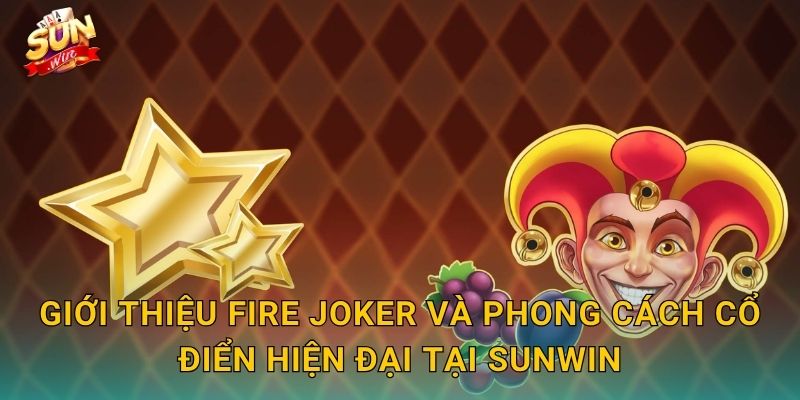 Giới Thiệu Fire Joker Và Phong Cách Cổ Điển Hiện Đại Tại Sunwin