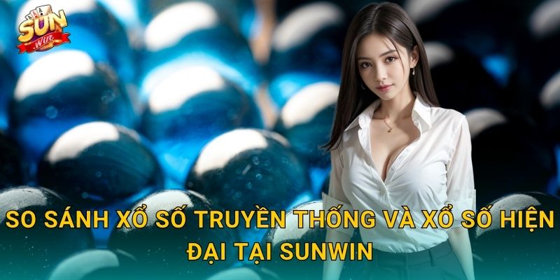 Xổ Số Truyền Thống Sunwin – Nét Xưa Hòa Quyện Công Nghệ Số 3 So Sánh Xổ Số Truyền Thống Và Xổ Số Hiện Đại Tại Sunwin
