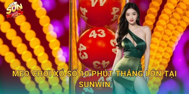 Mẹo Chơi Xổ Số 10 Phút Thắng Lớn Tại Sunwin