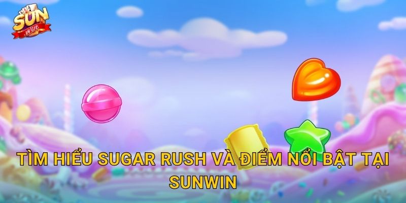 Tìm Hiểu Sugar Rush Và Điểm Nổi Bật Tại Sunwin