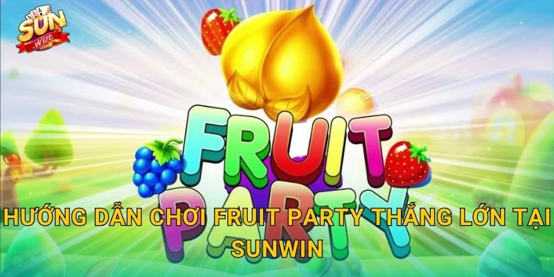 Hướng Dẫn Chơi Fruit Party Thắng Lớn Tại Sunwin